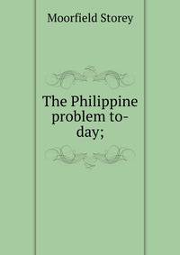 The Philippine problem to-day;