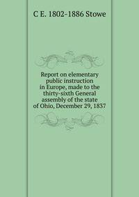 Report on elementary public instruction in Europe, made to the thirty-sixth General assembly of the state of Ohio, December 29, 1837