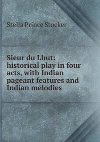 Sieur du Lhut: historical play in four acts, with Indian pageant features and Indian melodies