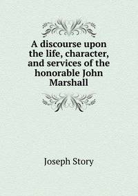 A discourse upon the life, character, and services of the honorable John Marshall