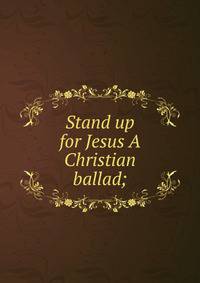 Stand up for Jesus A Christian ballad;