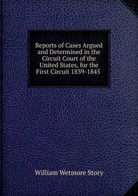 Reports of Cases Argued and Determined in the Circuit Court of the United States, for the First Circuit 1839-1845 .