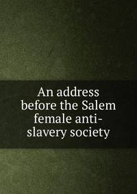 An address before the Salem female anti-slavery society