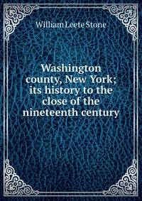 Washington county, New York; its history to the close of the nineteenth century