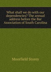 What shall we do with our dependencies? The annual address before the Bar Association of South Carolina