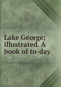 Lake George; illustrated. A book of to-day