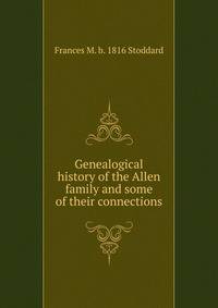 Genealogical history of the Allen family and some of their connections.