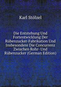 Die Entstehung Und Fortentwicklung Der Rubenzucker-Fabrikation Und Insbesondere Die Concurrenz Zwischen Rohr- Und Rubenzucker (German Edition)