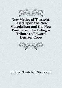 New Modes of Thought, Based Upon the New Materialism and the New Pantheism: Including a Tribute to Edward Drinker Cope
