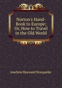 Norton's Hand-Book to Europe; Or, How to Travel in the Old World