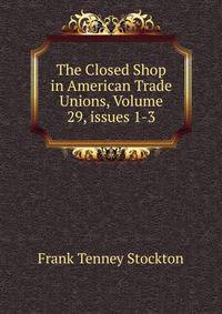 The Closed Shop in American Trade Unions, Volume 29, issues 1-3