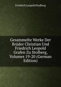 Gesammelte Werke Der Bruder Christian Und Friedrich Leopold Grafen Zu Stolberg, Volumes 19-20 (German Edition)