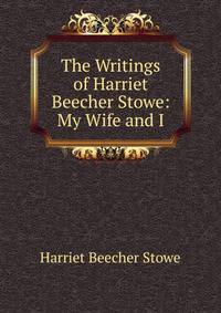 The Writings of Harriet Beecher Stowe: My Wife and I