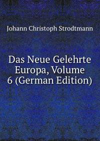 Das Neue Gelehrte Europa, Volume 6 (German Edition)