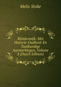 Rijmkronijk: Met Historie-Oudheid-En Taalkundige Aanmerkingen, Volume 3 (Dutch Edition)