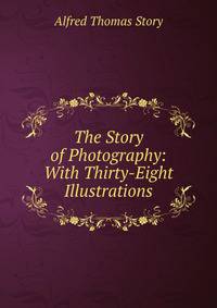 The Story of Photography: With Thirty-Eight Illustrations
