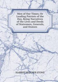 Men of Our Times; Or Leading Patriots of the Day, Being Narratives of the Lives and Deeds of Statesmen, Generals, and Orators.