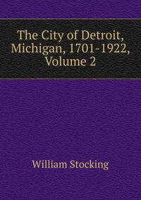 The City of Detroit, Michigan, 1701-1922, Volume 2