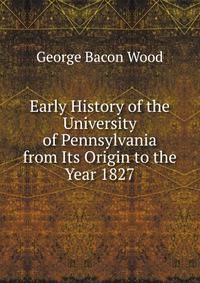 Early History of the University of Pennsylvania from Its Origin to the Year 1827
