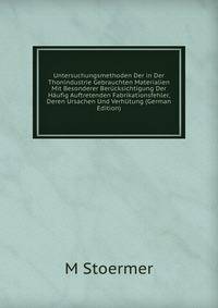 Untersuchungsmethoden Der in Der Thonindustrie Gebrauchten Materialien Mit Besonderer Berucksichtigung Der Haufig Auftretenden Fabrikationsfehler, Deren Ursachen Und Verhutung (German Edition)
