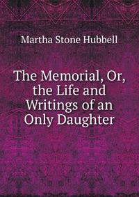 The Memorial, Or, the Life and Writings of an Only Daughter