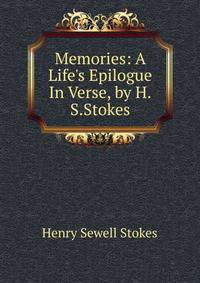 Memories: A Life's Epilogue In Verse, by H.S.Stokes.