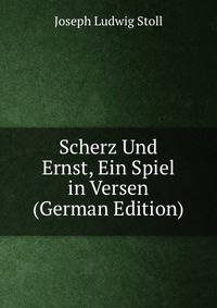 Scherz Und Ernst, Ein Spiel in Versen (German Edition)