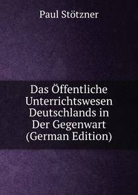 Das Offentliche Unterrichtswesen Deutschlands in Der Gegenwart (German Edition)