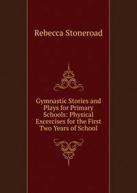 Gymnastic Stories and Plays for Primary Schools: Physical Excercises for the First Two Years of School