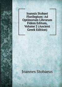 Ioannis Stobaei Florilegium: Ad Optimorum Librorum Fidem Editum, Volume 2 (Ancient Greek Edition)