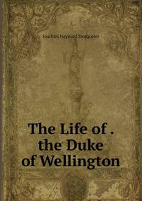 The Life of . the Duke of Wellington