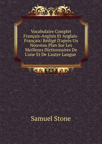 Vocabulaire Complet Fran?ais-Anglais Et Anglais-Fran?ais: R?dig? D'apr?s Un Nouveau Plan Sur Les Meilleurs Dictionnaires De L'une Et De L'autre Langue .
