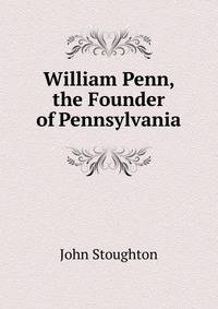 William Penn, the Founder of Pennsylvania
