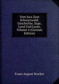 Vom Jura Zum Schwarzwald: Geschichte, Sage, Land Und Leute, Volume 4 (German Edition)
