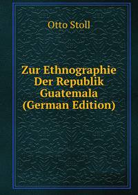 Zur Ethnographie Der Republik Guatemala (German Edition)