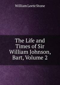 The Life and Times of Sir William Johnson, Bart, Volume 2