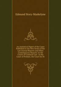 An Analytical Digest of the Cases Published in the New Series of the Law Journal Reports and Other Contemporary Reports: In the Courts of Common Law . in the Court of Probate, the Court for Di