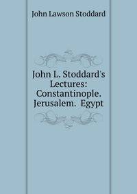 John L. Stoddard's Lectures: Constantinople. Jerusalem. Egypt