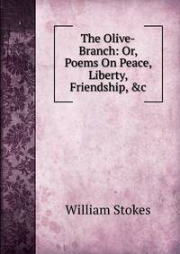 The Olive-Branch: Or, Poems On Peace, Liberty, Friendship, &amp;c