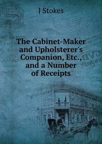 The Cabinet-Maker and Upholsterer's Companion, Etc., and a Number of Receipts