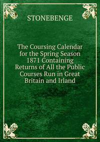 The Coursing Calendar for the Spring Season 1871 Containing Returns of All the Public Courses Run in Great Britain and Irland