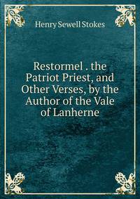 Restormel . the Patriot Priest, and Other Verses, by the Author of the Vale of Lanherne
