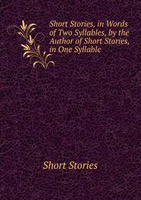 Short Stories, in Words of Two Syllables, by the Author of Short Stories, in One Syllable