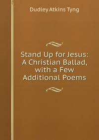 Stand Up for Jesus: A Christian Ballad, with a Few Additional Poems