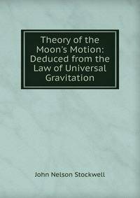 Theory of the Moon's Motion: Deduced from the Law of Universal Gravitation