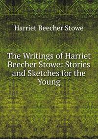 The Writings of Harriet Beecher Stowe: Stories and Sketches for the Young