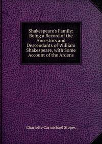 Shakespeare's Family: Being a Record of the Ancestors and Descendants of William Shakespeare, with Some Account of the Ardens