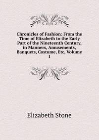 Chronicles of Fashion: From the Time of Elizabeth to the Early Part of the Nineteenth Century, in Manners, Amusements, Banquets, Costume, Etc, Volume 1