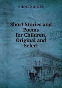Short Stories and Poems for Children, Original and Select
