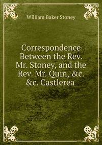 Correspondence Between the Rev. Mr. Stoney, and the Rev. Mr. Quin, &amp;c. &amp;c. Castlerea .